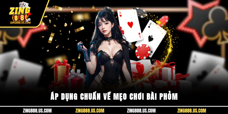 Áp dụng chuẩn về mẹo chơi bài Phỏm