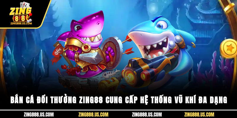 Bắn cá đổi thưởng Zing88 cung cấp hệ thống vũ khí đa dạng