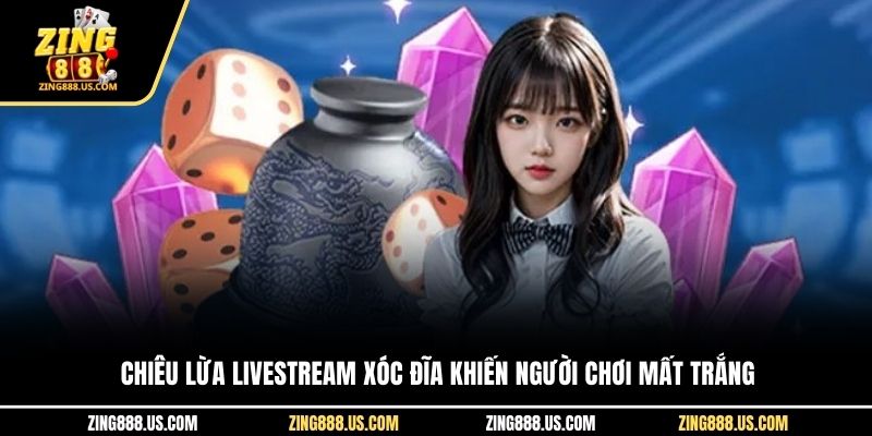 Chiêu lừa livestream xóc đĩa khiến người chơi mất trắng