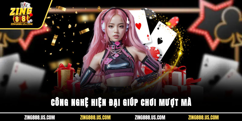 Công nghệ hiện đại giúp chơi mượt mà