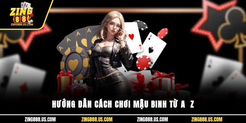 Hướng dẫn cách chơi Mậu Binh từ A - Z