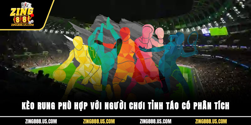 Kèo rung phù hợp với người chơi tỉnh táo, có phân tích