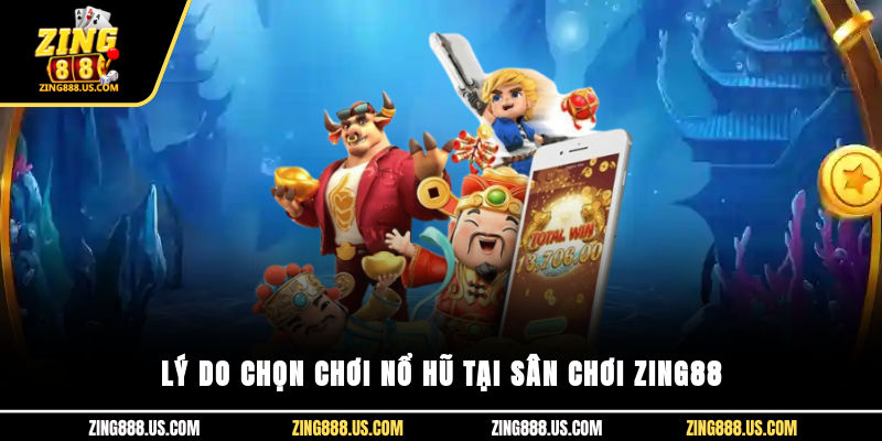 Lý do chọn chơi nổ hũ tại sân chơi Zing88