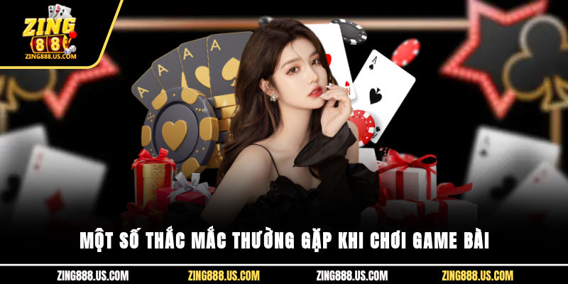 Một số thắc mắc thường gặp khi chơi game bài