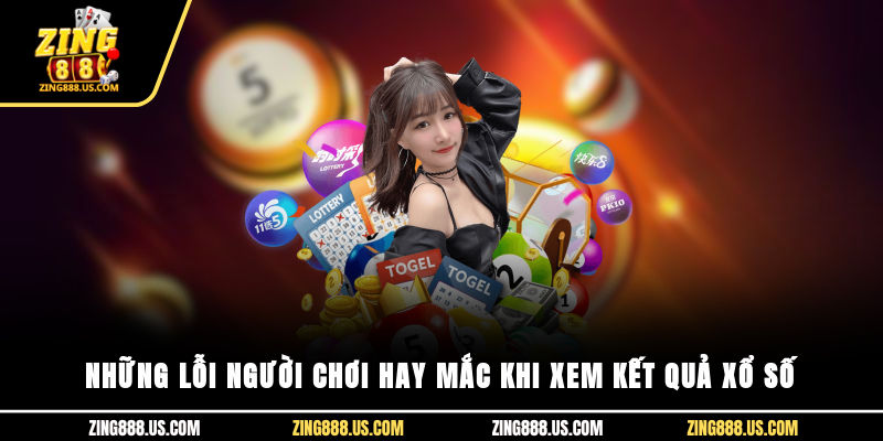 Những lỗi người chơi hay mắc khi xem kết quả xổ số