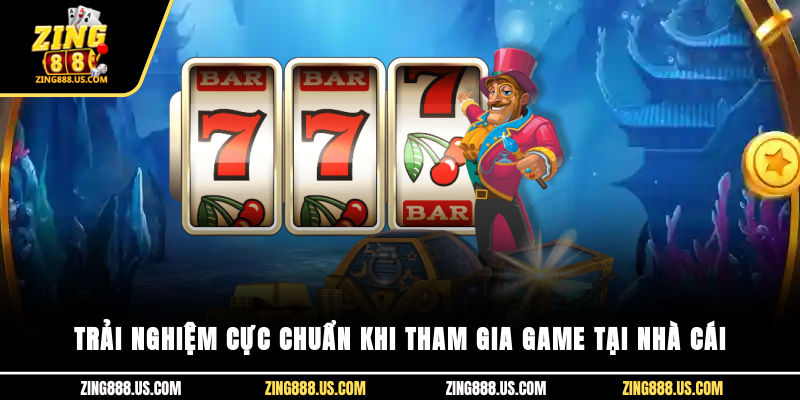 Trải nghiệm cực chuẩn khi tham gia game tại nhà cái