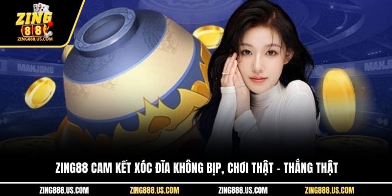 Zing88 cam kết xóc đĩa không bịp, chơi thật – thắng thật